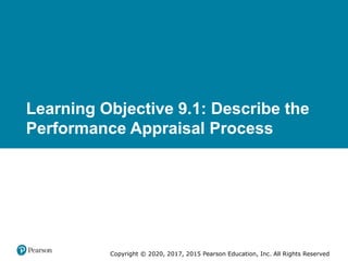 Copyright © 2020, 2017, 2015 Pearson Education, Inc. All Rights Reserved
Learning Objective 9.1: Describe the
Performance Appraisal Process
 
