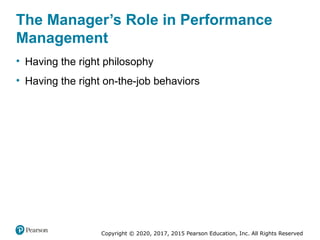 Copyright © 2020, 2017, 2015 Pearson Education, Inc. All Rights Reserved
The Manager’s Role in Performance
Management
• Having the right philosophy
• Having the right on-the-job behaviors
 