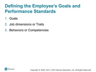 Copyright © 2020, 2017, 2015 Pearson Education, Inc. All Rights Reserved
Defining the Employee’s Goals and
Performance Standards
1. Goals
2. Job dimensions or Traits
3. Behaviors or Competencies
 