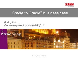 Cradle to Cradle® business case
Tuesday March 24th 2015
during the
Comeniusproject “sustainability” of
 