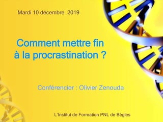 Comment mettre fin
à la procrastination ?
Mardi 10 décembre 2019
Conférencier : Olivier Zenouda
L’Institut de Formation PNL de Bègles
 