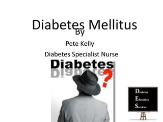 Diabetes Mellitus
      By
         Pete Kelly
   Diabetes Specialist Nurse
 