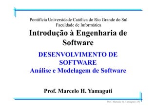 Prof. Marcelo H. Yamaguti (15)
Pontifícia Universidade Católica do Rio Grande do Sul
Faculdade de Informática
Prof. Marcelo H. Yamaguti
Introdução à Engenharia de
Software
DESENVOLVIMENTO DE
SOFTWARE
Análise e Modelagem de Software
 