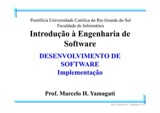 Prof. Marcelo H. Yamaguti (9)
Pontifícia Universidade Católica do Rio Grande do Sul
Faculdade de Informática
Prof. Marcelo H. Yamaguti
Introdução à Engenharia de
Software
DESENVOLVIMENTO DE
SOFTWARE
Implementação
 