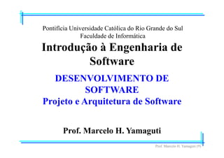 Prof. Marcelo H. Yamaguti (9)
Pontifícia Universidade Católica do Rio Grande do Sul
Faculdade de Informática
Prof. Marcelo H. Yamaguti
Introdução à Engenharia de
Software
DESENVOLVIMENTO DE
SOFTWARE
Projeto e Arquitetura de Software
 