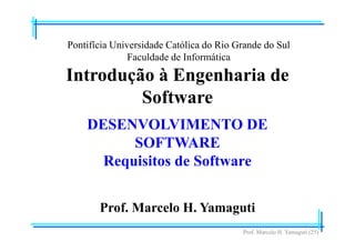 Prof. Marcelo H. Yamaguti (25)
Pontifícia Universidade Católica do Rio Grande do Sul
Faculdade de Informática
Prof. Marcelo H. Yamaguti
Introdução à Engenharia de
Software
DESENVOLVIMENTO DE
SOFTWARE
Requisitos de Software
 
