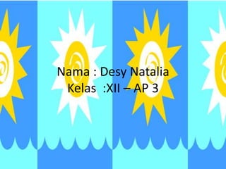 Nama : Desy Natalia
Kelas :XII – AP 3
 
