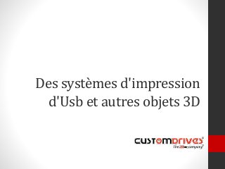 Des systèmes d'impression
d'Usb et autres objets 3D
 