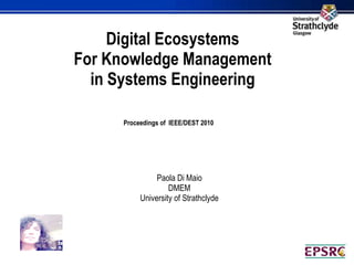 Digital Ecosystems  For Knowledge Management  in Systems Engineering Proceedings of  IEEE/DEST 2010   Paola Di Maio DMEM  University of Strathclyde 