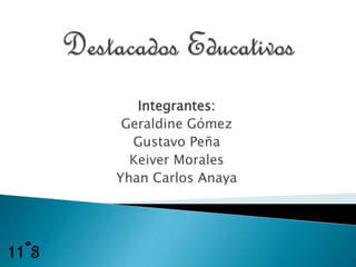 Integrantes: 
Geraldine Gómez 
Gustavo Peña 
Keiver Morales 
Yhan Carlos Anaya 
11º3 
 