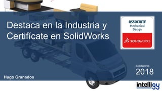 Destaca en la Industria y
Certifícate en SolidWorks
SolidWorks
2018Hugo Granados
 