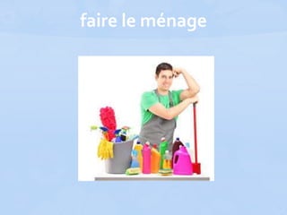 faire le ménage
 