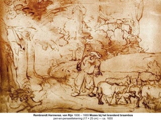Rembrandt Harmensz. van Rijn 1606 – 1669 Mozes bij het brandend braambos
             pen-en-penseeltekening (17 × 25 cm) — ca. 1655
 