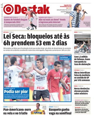 Segunda-Feira
                                                                                                                                                                                                               24 de Outubro de 2011

                                                                                                           SP
O DESTAK É IMPRESSO EM PAPEL VINDO DE FLORESTAS COM MANEJO RESPONSÁVEL, COMO INDICA O SELO FSC®.




                                                                                                                                                                                                         www.destakjornal.com.br
                                                                                                                                                                                                                 Jornal de distribuição gratuita
                                                                                                                                                                                                                                 Vendaproibida
                                                                                                                                                                                                                           Edição nº 1266 · Ano 6



                                                                                                    DIVERSÃO E ARTE PÁGINA 14                                          DIVERSÃO E ARTE PÁGINA 13

                                                                                                    Games de futebol chegam                                            Não vai mais ao show? Venda
                                                                                                    à temporada 2012                                                   o ingresso pela internet                                                                           Pearl Jam: mais
                                                                                                                                                                                                                                                                          de 80 ingressos
                                                                                                    Fifa vence novamente a batalha contra                              Site criado por três amigos permite a qualquer                                                         no Comprei
                                                                                                    o concorrente Pro Evolution Soccer.                                pessoa vender e comprar ingressos de shows.                                                                e Não Vou
                                                                                                                                     DIVULGAÇÃO                                                                                                                                                AP




                                                                                                   SÃO PAULO PÁGINA 2                                                                                                                               BRASIL PÁGINA 6
                                                                                                                                                                                                                                                                     ALEXANDRE REZENDE/FOLHAPRESS




                                                                                                   Lei Seca: bloqueios até às
                                                                                                   6h prendem 53 em 2 dias
                                                                                                   PM ampliou as blitze para fiscalização da lei que proíbe dirigir sob efeito de álcool diante do aumento
                                                                                                   no número de acidentes envolvendo motoristas embriagados; flagrantes aumentaram 38% em 2011
                                                                                                                                                                                                                                                    Alunos chegam à prova na Barra Funda
                                                                                                                                                                                                                         EDU ANDRADE/FOLHAPRESS



                                                                                                                                                  Alex comemora gol,                                           Corinthians 1                        Com 1,5 milhão
                                                                                                                                                  aos 44 minutos do
                                                                                                                                                  segundo tempo, que
                                                                                                                                                                                                               Internacional 1                      de faltosos, Enem
                                                                                                                                                  evitou derrota
                                                                                                                                                                                                                                                    tem queda na
                                                                                                                                                                                                                                                    taxa de abstenção

                                                                                                                                                                                                                                                    SÃO PAULO PÁGINA 2

                                                                                                                                                                                                                                                    Obras interditam
                                                                                                                                                                                                                                                    faixa da Anchieta
                                                                                                                                                                                                                                                    no sentido de SP
                                                                                                                                                                                                                                                    por três semanas

                                                                                                                                                                                                                                                    BRASIL PÁGINA 06
                                                                                                    SÃO PAULO PÁGINA 20                                                                                                                             Novas denúncias
                                                                                                    Podiaserpior
                                                                                                    Corinthians tropeça no Sul e perde a liderança,
                                                                                                                                                                                                                                                    elevam pressão
                                                                                                                                                                                                                                                    sobre ministro
                                                                                                    mas empate no final evita disparada do Vasco
                                                                                                    e aproximação do Inter no final do Brasileiro.
                                                                                                                                                                                                                                                     DIVERSÃO E ARTE PÁGINA 15
                                                                                                                                                                                                                                                     Mostraexibehoje4 filmesde
                                                                                                                                                                                                                                                     EliaKazan, um dosgrandes
                                                                                                                                                                                                                                                     cineastasdopós-guerra
                                                                                                   ESPORTE PÁGINA 18                                                          Reinaldo    ESPORTE PÁGINA 18
                                                                                                                                                                             Colucci do                                                              SEU VALOR PÁGINA 08

                                                                                                   Pan-Americano: ouro                                                          triatlo
                                                                                                                                                                                          Basquete ganha                                             Montadorasvão devolver
                                                                                                                                                                                                                                                     diferençaaquem pagou IPI
                                                                                                                                                                                                                                                     amaisporimportado
                                                                                                   na vela e no triatlo                                                           AP
                                                                                                                                                                                          vaga na semifinal
 