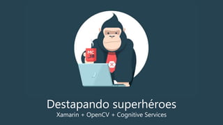 Destapando superhéroes
Xamarin + OpenCV + Cognitive Services
 