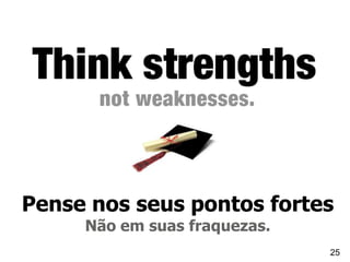 Pense nos seus pontos fortes
     Não em suas fraquezas.
                              25
 