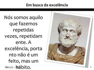Em busca da excelência


Nós somos aquilo
    que fazemos
       repetidas
vezes, repetidam
           ente. A
excelência, porta
   nto não é um
   feito, mas um
384 a.C. - hábito.
           322                     8
 