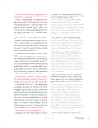 Quando a atual gestão assumiu a prefeitura, Hortolândia         When the current management assumed the city hall,
era considerada a “ovelha negra” da RMC. Por que esta           Hortolândia was considered the “black sheep” of the MRC.
alcunha recaiu sobre a cidade?                                  Why did this nickname shadow the city?
  Em 2004 e 2005 Hortolândia era considerada a cidade             In 2004 and 2005 Hortolândia she was considered
mais violenta do estado de São Paulo. Éramos considera-         the most violent city of the state of São Paulo. We were
dos cidade dormitório no movimento pendular da força de         considered “sleeping quarters” city in the pendular
trabalho, onde exportávamos o trabalhador que ia construir      movement of the work force, where we exported the worker
riqueza fora da cidade e que por sua vez, acabava consu-        who went to build wealth outside the city and in turn, he
mindo suas rendas fora também. Esse era o prejuízo. Outro       ended up consuming his income there as well. That was the
detalhe que também fragilizava era a falta da capacitação.      damage. Another detail that would also fragile was the lack
Como fazer a massa trabalhista de Hortolândia atuar na          of qualification. How to make Hortolândia’s working mass
IBM, Magneti Marelli, Belgo? Essa é a grande dificuldade e      to labor at IBM, Magneti Marelli, and Belgo? That is the
que ainda existe.                                               great difficulty and that still exists today.

  E que medidas foram tomadas mediante este diagnósti-            What measures were taken through this diagnosis?
co?                                                               We decide to strongly industrialize the city. For this, the
  Resolvemos industrializar fortemente a cidade. Para isso,     Solidary Economy was created, a project that was born to
criou-se a Economia Solidária, um projeto que nasceu para       supply the absence of qualification. In Parallel, we create
suprir a ausência de capacitação. Paralelamente, criamos        some cooperatives and associations in the city. Calibrated
várias cooperativas, associações na cidade. Calibrado com       with this - at that moment we already had created the
isso – nesse momento já tínhamos construído a Secretaria        Secretariat of Industry and Commerce - we prepare a tax
de Indústria e Comércio - preparamos uma política fiscal de     policy designed to attract companies to come to the city.
atração de empresas para o município.
                                                                   What results came out of this cooperative politic?
   Que resultados surgiram diante dessa política de coope-         I can give two examples. First, the Sewing Cooperative
rativas?                                                        that won a public bid for the production of school
   Posso dar dois exemplos. Primeiro a Cooperativa de Cos-      uniforms, revenue that used to go to other cities, but
tura que ganhou uma licitação pública para produção de          stayed in the city. We would also recommend the Civil
uniformes escolares, um dinheiro que ia para outras cidades     Construction Cooperative for the building of incoming
e que ficou no município. A Cooperativa de Construção Ci-       plants, intermediating services for the cooperatives in the
vil nós indicamos para as plantas entrantes, intermediando      execution of these plants. The result of these measures was
serviço para as cooperativas na execução das plantas. O         that the salary mass grew. The volume of this mass tripled
resultado dessas medidas foi que a massa salarial cresceu.      its value, given the employability within the city, either be
O volume dessa massa triplicou seu valor, dada a empre-         in construction services for the plants, or in the increased
gabilidade dentro da cidade, seja nos serviços para constru-    number of people in commerce, because from that point
ção das plantas, seja no aumento do número de pessoas no        on, the commerce grew.
comércio, porque a partir daí o comércio cresceu.
                                                                  The investors who are going to build the Hortolândia
  Os investidores que vão construir o Shopping Hortolân-        Shopping Center verified in a research that the city has
dia constataram em pesquisa que a cidade possui potencial       potential for favorable consumption for businesses. The
para consumo favorável aos negócios. Os números da ci-          numbers in the city have been exciting to say the least. For
dade têm sido no mínimo, excitantes. Como por exemplo,          example, the unemployment rate that was 17.2% fell to
o nível de desemprego que era de 17,2% e caiu para 4%...        4%…
  Na verdade ele varia de 2 a 4%. Essa oscilação existe           In reality it varies from 2% to 4%. That oscillation exists
por causa da movimentação da força de trabalho. O uni-          because of the shifting of the work force. The work force
verso da força de trabalho hoje, na cidade, é de 130 mil        universe in the city today is comprised of 130 thousand
trabalhadores. Pra se ter idéia, no final de 2004 e janeiro     workers. To have an idea, at the end of 2004 and
de 2005, eram 85 mil trabalhadores. É reflexo do cresci-        beginning of January 2005, there were 85 thousand
mento demográfico? Não. O crescimento demográfico foi           workers. Is reflection of the demographic growth? No,
engessado nesse período. Acontece que as pessoas vinham         the demographic growth was hampered during that
dormir aqui e trabalhar em Campinas, Sumaré e outras ci-        period. It happens that people came to sleep here and
dades. E isso está mudando também em função das ações           work in Campinas, Sumaré and other cities. And this is
calibradas das outras secretarias, como o caso do plane-        also changing in function of the calibrated actions of the
jamento de lotes, visando atrair dirigentes empresariais,       other secretariats, as is the case of planned communities,
pessoas com alto poder aquisitivo, para elevar a renda da       aiming to attract business leaders, people with high
cidade. Por isso ela vem perdendo esse status de cidade         purchasing power, to raise the revenue of the city. That’s
dormitório e ganhando dinâmica e desenvolvimento econô-         why it has been losing the status of “sleeping quarters” and
mico, com prosperidade no comércio e na indústria.              gaining dynamic and economic development instead, with
                                                                prosperity in the commerce and the industry.
 Como Hortolândia reagiu à crise econômica?
 A crise econômica pegou todas as cidades da RMC, me-            How did Hortolândia react to the economic crisis?
nos Hortolândia. Não houve impacto negativo em receita.          The economic crisis reached all the cities of the MRC,


                                                       Ano X - nº 30                                          Destaque                15
                                                                                                                        empresarial
 