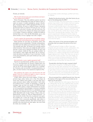 Entrevista | Interview       Romeu Santini, Secretário de Cooperação Internacional de Campinas

        lificada, por exemplo.                                        This guarantees another advantage, qualified work force,
                                                                      for instance.
          Além do setor educacional, que outros fatores você apon-
        ta como diferenciais da RMC?                                    Besides the educational sector, what other factors do you
          Temos Viracopos. Nós não podemos ignorar que ele é          point to that distinguishes the MRC?
        hoje o maior transportador de carga da América Latina. E        We have Viracopos. We cannot ignore that it is today the
        agora vai passar a receber passageiros, pouso e decola-       greatest cargo airport in Latin America. And now is going
        gem. Viracopos é hoje o melhor aeroporto do País, em con-     to start receiving passengers, arrivals and departures.
        dições climáticas. Por que é o melhor? Porque o aeroporto     Viracopos is today the best airport in the country, when it
        de Viracopos fecha no máximo 24 horas por ano. Um dia         comes to climate conditions. Why he is it the best? Because
        20 minutos, outro dia 5 minutos, outro dia meia hora. No      the Viracopos airport closes a maximum of 24 hours per
        máximo, um dia por ano. Depois, tem espaço para ampliar       year; one day 20 minutes, another day 5 minutes, another
        e vai ampliar. E pode ser resolvida a questão da distância    half-an-hour. One day per year maximum. Then, it has
        até São Paulo com o Trem de Alta Velocidade, que eu não       space to expand and it will expand. And the matter of
        tenho dúvidas, vai sair e agregar mais valor a região.        distance to São Paulo could be easily solved with the High
                                                                      Speed Train, that I have no doubts will happen and will add
          E qual a reação dos governantes e autoridades interna-      more value the region.
        cionais quando vocês apresentam esse quadro da cidade?
          Nesse período em que estou na secretaria, tenho visto          What is the reaction of the international leaders and
        estrangeiros que se surpreendem. Cônsules, embaixadores,      authorities when you present this picture of the city to
        que dizem que não sabiam que Campinas era isso. Então é       them?
        uma surpresa para eles. Há sempre uma surpresa positiva          During the period I’ve been in office, I have seen
        sobre Campinas. Trata-se de uma cidade de médio porte e       foreigners who get surprised; Consuls, ambassadors, who
        que tem o maior tronco rodoviário do Brasil. Por aqui você    say they did not know Campinas was all that. So it is a
        vai pra qualquer cidade do País, pra qualquer estado. Se      surprise for them. There is always a positive surprise about
        você observar, nossa região está dentro de um entronca-       Campinas. It is a medium average size city and it has the
        mento de extrema importância. E isso é muito bom. Facilita    biggest highway trunk in Brazil. From here, you can go to
        muito para empresários, para quem estuda por aqui, para       any city of the country, any state. If you look closely, our
        quem trabalha...                                              region is at a junction of extreme importance. And that
                                                                      is very good. It makes things easy for entrepreneurs, for
          Nacionalmente, o que a região representa hoje?              people who go to school here, for those who work…
          Hoje há um reconhecimento. Já faltou muito, mas eu nun-
        ca vi um reconhecimento do Governo Federal para com             Domestically, what does the region represent today?
        Campinas e região como vejo hoje (deixando claro que eu         Today there is recognition. Something that lacked
        não sou do PT nem tenho ligação política com o presiden-      before, but I’ve never seen recognition from the Federal
        te). Campinas está se tornando e consequentemente a re-       Government towards Campinas and its surrounding region
        gião, uma das maiores e mais expressivas regiões do País.     as I see today (I want to make it clear that I don’t belong to
                                                                      the PT nor I have political connections with the President).
          Nós acabamos de superar uma crise financeira de nível       Campinas is becoming, and consequently the region, one
        global. Como foi a reação da região à crise e o que nós       of the greatest and most expressive regions in the country.
        podemos esperar para os próximos anos?
          A RMC sofreu menos que outras regiões. O Brasil, em            We just recovered from a global financial crisis. How was
        primeiro lugar, sofreu menos com a crise. Ela atingiu de      the reaction of the region to the crisis and what we can
        forma mais violenta outros países, o que quer dizer que a     expect for the next years?
        nossa economia estava melhor estruturada. E está ainda.          The MRC suffered less than other regions. Brazil, first of
        De qualquer forma, a queda na exportação, a queda de          all, suffered little with the crisis. It affected other countries
        emprego, tudo isso teve uma reação. Em 2009 principal-        more significantly, which means that our economy was
        mente, a RMC passou a reagir positivamente e se recupe-       better structured. And it still is. In any case, the exports
        rar. Já conquistamos mais empregos, iniciamos a instalação    drawdown, the drop of employment, all of that had
        de várias empresas internacionais e a perspectiva para a      a reaction. Mainly in 2009, the MRC started to react
        região para os próximos anos é muito boa. O Brasil está       positively and to recoup. We have already conquered more
        sendo descoberto pelo mundo. Porque o Brasil, antes sub-      jobs, we initiated the establishment of several international
        desenvolvido, é agora um “País em desenvolvimento”, um        companies and the perspective for the region for the
        dos maiores do mundo. Ele é de um potencial muito gran-       next years is very good. Brazil is being discovered by the
        de e poderia ser o maior do mundo, não houvesse tanta         world. Because Brazil, before underdeveloped, is now a
        corrupção. Com a economia equilibrada, resta reduzir a        “developing country”, one of the biggest in the world. It
        corrupção e trabalhar bastante. Não tenho dúvidas que a       has huge potential and could be the greatest country in the
        previsão é de crescimento pra toda região. Isso não é bola    world, had it not so much corruption. With the economy
        de cristal, isso é verdade.                                   balanced, it remains to reduce the corruption and work
                                                                      hard. I do not have any doubts that the forecast is for
                                                                      growth in the entire region. This is not a crystal ball guess,
                                                                      it is the truth.


36      Destaque                                             Ano X - nº 31
                 empresarial
 