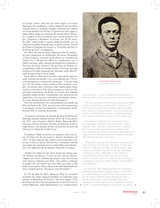 na Europa. Porém, pelo fato de serem negros, os irmãos
Rebouças não receberam o bônus especial que era dado
naquela época a qualquer cidadão intelectual do império
que fosse estudar fora do País. O governo só lhes pagou o
saldo (salário pago aos membros da escola militar). Portan-
to, a viagem só lhes foi possível com a ajuda financeira do
pai. Chegaram a Bordeaux, na França, em 22 de março
de 1861, onde tiveram a oportunidade de estudar com os
melhores arquitetos daquele país, na então famosa “Escola
de Pontes e Calçadas da França” e “Caminhos de Ferro e
de Portos do Mar”, na Inglaterra.
  Em 1863, de volta ao Brasil, Rebouças Filho foi designa-
do para inspecionar as fortificações de Santos, Paranaguá
e Santa Catarina, enviando vários ofícios ao ministério de
Guerra. Em 2 de abril de 1864, foi condecorado com o
Hábito da Rosa, pelos serviços de engenharia prestados à
Província de Santa Catarina. Na província do Paraná, foi
o engenheiro chefe da estrada de ferro Graciosa, que liga
Antonina à Curitiba, passando por Morretes, então denomi-
nada estrada de ferro Dona Isabel.
  Entre 1865 e 1866 ele foi também responsável pelo tra-
çado e diretriz da estrada. Com uma extensão de 110 km,
a ferrovia possuía, à época da construção, 14 túneis (hoje                        Antônio Pereira Rebouças Filho
são 13), 30 pontes e vários viadutos. Para viabilizar o tra-                      Antônio Pereira Rebouças Filho
jeto, foi preciso abrir caminhos antes usados pelos índios
carijós e aventureiros. Esta obra consagrou-o como um dos
principais engenheiros do Brasil, em função dos notáveis
trabalhos desenvolvidos. Considerada uma obra-prima da          the concession, in which is explicit the participation of
engenharia civil nacional, a estrada é atualmente conheci-      Rebouças Filho in the process of the road development.
da como “Estrada de Ferro Curitiba-Paranaguá”.
  No livro comemorativo do cinquentenário da Estrada de           “The first concession of the Parana railroad was made
Ferro do Paraná, de 1935, encontramos informações sobre         by the imperial decree number 3674, of January 10,
a concessão, na qual fica específico a participação de Re-      1871 that authorized Antônio Pereira Rebouças Filho
bouças Filho no processo da estrada.                            and Francisco Antonio Monteiro Tourinho de Mauricio
                                                                Scharz to schematize an economic railroad stretching
  “A primeira concessão da estrada de ferro do Paraná foi       from the port of Antonina to the city of Curitiba” (s.a).1
feita pelo decreto imperial número 3674, de 10 de janeiro
de 1871, que autorizava Antônio Pereira Rebouças Filho,            The professor Toledo found a small excerpt from
Francisco Antonio Monteiro Tourinho de Mauricio Scharz a        the newspaper “the Daily of Rio de Janeiro”, dated
organizarem uma estrada de ferro econômica do porto de          February 1871. The text, according to him, discloses
Antonina à cidade de Curitiba” (s.a).1                          the racial prejudice against the two brothers at the
                                                                time. However, any scholar understands that despite the
  O professor Toledo encontrou um pequeno trecho do jor-        opposition that the Rebouças brothers faced, they were
nal “O Diário do Rio de Janeiro”, datado de fevereiro de        still influential people in the Empire.
1871. O texto, segundo ele, revela o preconceito para com
os dois irmãos na época. No entanto, o estudioso entende          “They walk in agenda duos heroes of the same herd.
que apesar da oposição que os irmãos Rebouças enfrenta-         One is famous in witchcrafts. The other, in what, I do
vam, não deixavam de ser pessoas influentes no Império.         not know. They have privileges to the hundreds, roads
                                                                of grace and dares. One says he reaches everything
   “Andam em ordem do dia Dous heroes da mesma grei.            imitating Juca Rosa. With effect to the imitation is
Um famoso nos feitiços. O outro no que, não sei. Tem pri-       calculated with such wit that Juca Rosa succumbs,
vilégios aos centos, estradas de graça e ousa. Um diz que       father witchcraft is who wins. Wells levees everything is
tudo alcança imitando Juca Rosa. Com efeito a imitação          mortgaged to the duos matted comets, Of dirty waters
é orçada com tal manha que Juca Rosa sucumbe, o Pae             from the State”.2
feitiço é que ganha. Poços diques tudo está hypotecado aos
dous cometas opacos, Das águas sujas do Estado”.2                 On April 22, 1867, Rebouças Filho was nominated
                                                                secretary of the Brazilian Special Mission in Colombia,
  Em 22 de abril de 1867, Rebouças Filho foi nomeado            to study the Republics of the Pacific. Three years later,
secretário da missão especial brasileira na Colômbia, para      Rio de Janeiro suffered a great drought and that’s
estudar as Repúblicas do Pacífico. Três anos depois, o Rio      where the Rebouças brothers headed, there they
de Janeiro foi vítima de uma grande seca e para lá foram os     developed a bold project that accomplished in about a
irmãos Rebouças, onde desenvolveram um ousado projeto           month, to supply the Botafogo quarter with two million


                                                       Ano X - nº 31                                               Destaque          61
                                                                                                                       empresarial
 