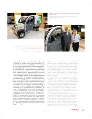Fabricado com alumínio, o carro tem bateria de lítio e autonomia para
                                                                                  rodar até 120km
                                                                                  Manufactured in Aluminum, the car has lithium battery a reaches a
                                                                                  maximum driving range of 120km




 Vieira Filho e Soares, integrantes da equipe responsável pelo projeto,
                       estiveram no evento de apresentação do Veículo
     Vieira Filho and Soares, members of the team responsible for the
                          project, were at the Vehicle Premiering event




  Com design inovador, o veículo elétrico desenvolvido pela                      With an innovative design, the electric vehicle developed
Companhia em parceria com a Edra Automóveis, tem ca-                           by the Company in partnership with the Edra Automobiles,
pacidade para duas pessoas e 350kg de carga. Segundo                           has capacity for two people and a 350kg load. According
um dos integrantes da equipe responsável pelo projeto,                         to one of the team members responsible for the project,
Marcelo Rodrigues Soares, o desenvolvimento do VE se deu                       Marcelo Rodrigues Soares, the development of the VE took
ao longo de um ano. “Vamos começar com um veículo de                           place throughout one year. “We are going to start with
carga visando atender certos nichos, que precisam trans-                       a load vehicle aiming to take care of certain niches that
portar pequenas cargas a pequenas distâncias. No futuro                        need to transport small loads to short distances. Perhaps in
talvez a gente pense em ter algo familiar”, ele afirma.                        the future we could think about offering something for the
  Sem embreagem, apenas com os controles para acelerar                         family”, he affirms.
e frear, o veículo é simples para ser dirigido. Atinge uma                       Without a clutch, just with speed and braking pedals,
velocidade máxima de 80km/h e tem autonomia para se                            the vehicle is easy to drive. It reaches a maximum speed
locomover por até 120km sem necessidade de recarga. No                         of 80km/h and has a maximum driving range of 120km
painel, um mostrador informa o consumo e nível da bateria.                     without the need to recharge. The control panel contains a
  Para Soares, são muitos os benefícios do veículo elétrico.                   gauge showing the consumption and battery charge level.
“O valor de custo do quilômetro rodado deste veículo é                           As per Soares, the benefits of the electric vehicle are
menos de um terço em relação ao veículo a gasolina. Esse                       many. “The cost per kilometer driven of this vehicle is
carro faz R$ 0,07 o quilômetro rodado, por exemplo”, ele                       R$ 0.07, that’s less of one third in relation to gasoline
conta. E completa, ao citar o peso ambiental do protótipo:                     vehicles, for instance”, he tells. He complete, citing the
“o veículo não emite gases prejudiciais ao meio ambiente”.                     environmental impact of the prototype: “the zero emission
  Segundo o diretor comercial da CPFL Energia, Mauro                           vehicle does not harm the environment”.
Magalhães Vieira Filho, foram investidos no projeto R$ 1                         According to Business Director at CPFL Energy, Mauro
milhão. “Se no próximo ano identificarmos a demanda ao                         Magalhães Vieira Filho, R$1 million were invested in the
produzirmos em escala, investiremos mais”, relata. Em rela-                    project. “If in the next year we can identify the demand
ção aos custos para as empresas interessadas, ele assegura                     while producing in scale, we will invest more”, he relates.
que “este veículo é competitivo em relação aos convencio-                      In relation to the cost for interested companies, he
nais”. A previsão é de que no início de 2010 o lançamento                      assures that “this vehicle is competitive in comparison to
da CPFL Energia já esteja homologado e disponível para                         the conventional vehicles”. It is anticipated that by the
venda.                                                                         beginning of 2010 the launching of CPFL Energy will be
                                                                               already homologated and available for sale.


                                                                      Ano X - nº 31                                                 Destaque                  85
                                                                                                                                                empresarial
 