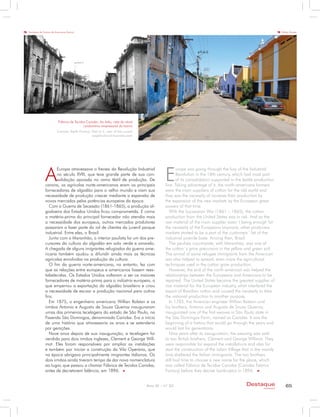 Secretaria de Turismo de Americana (Sectur)                                                                                                                         Rúbia Gomes




                            Fábrica de Tecidos Carioba. Ao lado, vista do atual
                                             condomínio empresarial do bairro
                          Carioba Textile Factory. Next to it, view of the current
                                                   neighborhood business park




               A                                                                              E
                      Europa atravessava o frenesi da Revolução Industrial                           urope was going through the fury of the Industrial
                      no século XVIII, que teve grande parte de sua con-                             Revolution in the 18th century, which had most part
                      solidação apoiada no ramo têxtil de produção. De                               of its consolidation supported in the textile production
               carona, os agrícolas norte-americanos eram os principais                       line. Taking advantage of it, the north-americans farmers
               fornecedoras de algodão para o velho mundo e viam sua                          were the main suppliers of cotton for the old world and
               necessidade de produção crescer mediante a expansão de                         they saw the necessity of increase their production by
               novos mercados pelas potências europeias da época.                             the expansion of the new markets by the European great
                  Com a Guerra de Secessão (1861-1865), a produção al-                        powers of that time.
               godoeira dos Estados Unidos ficou comprometida. E como                            With the Succession War (1861 – 1865), the cotton
               a matéria-prima do principal fornecedor não atendia mais                       production from the United States was in risk. And as the
               a necessidade dos europeus, outros mercados produtores                         raw material of the main supplier wasn´t being enough for
               passaram a fazer parte do rol de clientes do juvenil parque                    the necessity of the Europeans anymore, other producers
               industrial. Entre eles, o Brasil.                                              markets started to be a part of the customers´ list of the
                  Junto com o Maranhão, o interior paulista foi um dos pre-                   industrial juvenile base. Among then, Brazil.
               cursores da cultura do algodão em solo verde e amarelo.                           The paulista countryside, with Maranhão, was one of
               A chegada de alguns imigrantes refugiados da guerra ame-                       the cotton´s grow precursors in the yellow and green soil.
               ricana também ajudou a difundir ainda mais as técnicas                         The arrival of some refugee immigrants from the American
               agrícolas envolvidas na produção da cultura.                                   war also helped to spread; even more the agricultural
                  O fim da guerra norte-americana, no entanto, fez com                        techniques used in the cotton grow production.
               que as relações entre europeus e americanos fossem rees-                          However, the end of the north-american war helped the
               tabelecidas. Os Estados Unidos voltaram a ser os maiores                       relationships between the Europeans and Americans to be
               fornecedores de matéria-prima para a indústria europeia, o                     repaired. The United States became the greatest supplier of
               que emperrou a exportação do algodão brasileiro e criou                        row material for the European industry, what interfered the
               a necessidade de escoar a produção nacional para outros                        export of Brazilian cotton and caused the necessity to take
               fins.                                                                          the national production to another purpose.
                  Em 1875, o engenheiro americano Willian Ralston e os                           In 1785, the American engineer Willian Ralston and
               irmãos Antonio e Augusto de Souza Queiroz inauguraram                          his brothers, Antonio and Augusto de Souza Queiroz,
               umas das primeiras tecelagens do estado de São Paulo, na                       inaugurated one of the first weaves in São Paulo state in
               Fazenda São Domingos, denominada Carioba. Era o início                         the São Domingos Farm, named as Carioba. It was the
               de uma história que atravessaria os anos e se estenderia                       beginning of a history that would go through the years and
               por gerações.                                                                  would last for generations.
                  Nove anos depois de sua inauguração, a tecelagem foi                           Nine years after its inauguration, the weaving was sold
               vendida para dois irmãos ingleses, Clement e George Will-                      to two British brothers, Clement and George Willmot. They
               mot. Eles foram responsáveis por ampliar as instalações                        were responsible for expand the installations and also for
               e também por iniciar a construção da Vila Operária, que                        start the construction of the Labor Village that in the mainly
               na época abrigava principalmente imigrantes italianos. Os                      time sheltered the Italian immigrants. The two brothers
               dois irmãos ainda tiveram tempo de dar nova nomenclatura                       still had time to choose a new name for the place, which
               ao lugar, que passou a chamar Fábrica de Tecidos Carioba,                      was called Fábrica de Tecidos Carioba (Carioba Fabrics´
               antes de decretarem falência, em 1896.                                         Factory) before they decree bankruptcy in 1896.


                                                                                     Ano XI - nº 32                                         Destaque                  65
                                                                                                                                                      empresarial
 