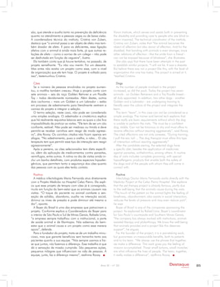 são, que atende e auxilia tanto na prevenção da deficiência       Vision Institute, which serves and assists both in preventing
quanto no atendimento a pessoas cegas ou de baixa visão.          the disability and providing care to people who are blind or
A coordenadora técnica do instituto, Cristina von Zuben,          vision impaired. The technical coordinator of the institute,
destaca que “o animal passa a ser objeto de afeto mas tam-        Cristina von Zuben, notes that “the animal becomes the
bém doador de afeto. E para os deficientes, essa ligação          object of affection but also donor of affection. And for the
afetiva com o animal é ainda mais forte, já que outras re-        disabled, that bonding with animals is even stronger, since
lações de afeto – como o sorriso de um colega – não pode          other relations of affection - like the smile from a friend -
ser desfrutada em função da cegueira”, ilustra.                   can not be enjoyed because of blindness“, she illustrates.
  Ela também conta que já houve tentativa, no passado, de           She also says that there have been attempts in the past
projeto semelhante. “Eu não vou mentir. Foi um desastre.          to establish similar projects. “I will not lie. It was a disaster.
Mas antes não existia um projeto como esse, com o nível           But before there was not a project like this, with the level of
de organização que ele tem hoje. O projeto é voltado para         organization this one has today. The project is aimed at it,
isso”, testemunhou Cristina.                                      “testified Cristina.

  Cães                                                               Dogs
  Se o número de pessoas envolvidas no projeto aumen-                As the number of people involved in the project
tou, a matilha também cresceu. Hoje o projeto conta com           increased, so did the pack. Today the project has seven
sete animais – seis da raça Golden Retrivier e um Poodle          animals - six Golden Retrievers and a Toy Poodle breed -
Toy – todos devidamente nomeados. Além destes, outros             all duly appointed. In addition, two other dogs - another
dois cachorros – mais um Golden e um Labrador – estão             Golden and a Labrador - are undergoing training to
em processo de adestramento para literalmente vestirem a          literally wear the colors of the project and integrate the
camisa do projeto e integrar a seleção.                           team.
  O termo seleção, neste caso, não pode ser considerado              The term “team”, in this case can not be considered as a
uma simples analogia. O adestrador e cinotécnico explica          simple analogy. The trainer and kennel tech explains that
que há realmente requisitos básicos sem os quais o cão fica       there really are basic requirements without which the dog
impossibilitado de praticar as visitas. “Ele tem de ser um cão    is unable to perform the visits. ”He must be a confident
confiante, estável. Não pode ser medroso ou tímido e deve         dog, stable. Can not be timorous or shy and must allow to
permitir-se receber carinhos sem reagir de modo agressi-          receive affection without reacting aggressively“, said Rovay.
vo”, dita Rovay. Os carinhos citados não ficam apenas em          The cited affections are not only caresses. ”During training,
afagos. “No adestramento, puxo a orelha, o rabo... O cão          I pull the ear, tail ... The dog therapist must allow this type
terapeuta tem que permitir esse tipo de interação sem reagir      of interaction without reacting aggressively“
agressivamente”.                                                     After the candidate sieving, the selected dogs have
  Após a peneira, os cães selecionados tem dieta específi-        a specific diet, besides the application of medicines
ca, além da aplicação de medicamentos contra parasitas,           against parasites, anthelmintics, among others. A routine
vermífugos, entre outros. A rotina no dia de visitas ainda in-    day of visits includes complete grooming, with special
clui um banho detalhista, com produtos especiais hipoaler-        hypoallergenic products that enable both the safety of
gênicos, que permitem tanto a segurança dos cães quanto           the dogs and of the people with whom they will come in
das pessoas com as quais eles terão contato.                      contact with.

  Positivo                                                           Positive
  A médica infectologista Maria Fernanda atua diretamente            Infectology Doctor Maria Fernanda works directly with the
com o Projeto Medicão no Hospital Celso Pierro. Ela expli-        Medicão Project at the Celso Pierro Hospital. She explains
ca que esse projeto de terapia com cães já é consagrado,          that the pet therapy project is already famous, partly due
muito em função do bem-estar que os animais causam nas            to the well-being that the animals cause during the visits.
visitas. “O toque do paciente no animal combate a sen-            ”The touch of the patient on the animal fights the feeling of
sação de solidão, abandono, auxilia na interação social,          loneliness, abandonment, also assists in social interaction,
diminui os níves de pressão e pode diminuir até mesmo a           reduces the levels of pressure and may even reduce pain”,
dor”, aponta.                                                     he says.
  A Bayer do Brasil é uma das empresas que patrocinam o              Bayer of Brazil is one of the companies sponsoring the
projeto. Conforme explica a Coordenadora da Bayer para            project. As explained by Rafael Lima, Bayer’s coordinator
o interior de São Paulo e Sul de Minas Gerais, Rafaela Lima,      for Sao Paulo’s countryside and Southern Minas Gerais,
“a empresa sempre trabalhou com o institucional, a parte          “the company has always worked with institutions, animal-
de saúde animal e de filantropia. Nós sabemos do bem-             assisted therapy and philanthropy. We know the well-being
estar que o animal causa e um projeto como esse merece            that animals provides and a project like this deserves
apoio”, defende.                                                  support“, he argues.
  Para o fundador do projeto, trata-se de um trabalho minu-          For the founder of the project, it is a painstaking work,
cioso, mas que garante benefícios sem tamanho tanto aos           but guarantees un-measurable benefits, both to patients
pacientes quanto a sua equipe. “Nós sempre usamos a fra-          and to his team. ”We always use the phrase that together,
se que juntos, nós fazemos a diferença. Esse trabalho é que       we make a difference. This work gives you the feeling of
dá a sensação de missão cumprida. São pequenas ações,             mission accomplished. Those small actions, small miracles
pequenos milagres que influenciam na vida de pessoas. A           are what influence the lives of people. The team, together,
equipe, junta, faz a diferença mesmo”, reafirma Rovay.            it really makes a difference“, reaffirms Rovay.


                                                         Ano XI - nº 32                                           Destaque                 85
                                                                                                                             empresarial
 