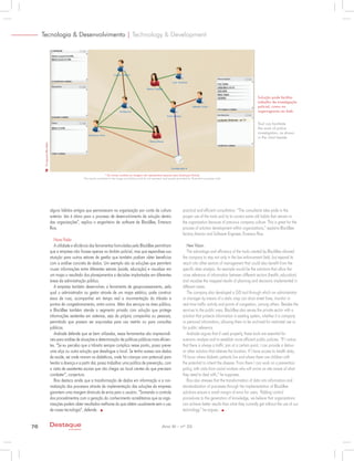 alguns hábitos antigos que permanecem na organização por conta da cultura
anterior. Isto é ótimo para o processo de desenvolvimento da solução dentro
das organizações”, explica o engenheiro de software da BlackBee, Emerson
Rios.
Nova Visão
A utilidade e eficiência das ferramentas formuladas pela BlackBee permitiram
que a empresa não ficasse apenas no âmbito policial, mas que expandisse sua
atuação para outros setores de gestão que também podiam obter benefícios
com a análise concreta de dados. Um exemplo são as soluções que permitem
cruzar informações entre diferentes setores (saúde, educação) e visualizar em
um mapa o resultado dos planejamentos e decisões implantadas em diferentes
áreas da administração pública.
A empresa também desenvolveu a ferramenta de geoprocessamento, pela
qual o administrador ou gestor através de um mapa estático, pode construir
eixos de ruas, acompanhar em tempo real a movimentação do trânsito e
pontos de congestionamento, entre outros. Além dos serviços na área pública,
a BlackBee também atende o segmento privado com solução que protege
informações existentes em sistemas, seja da própria companhia ou pessoais,
permitindo que possam ser arquivadas para uso restrito ou para consultas
públicas.
Andrade defende que se bem utilizadas, essas ferramentas são imprescindí-
veis para análise de situações e determinação de políticas públicas mais eficien-
tes. “Se eu percebo que o trânsito sempre complica nesse ponto, posso prever
uma alça ou outra solução que desafogue o local. Se tenho acesso aos dados
de saúde, sei onde moram os diabéticos, onde há crianças com potencial para
herdar a doença e a partir daí, posso trabalhar uma política de prevenção, com
a visita de assistentes sociais que vão chegar ao local cientes do que precisam
combater”, conjectura.
Rios destaca ainda que a transformação de dados em informação e a nor-
matização dos processos através da implementação das soluções da empresa
garantem uma margem diminuta de erros para o usuário. “Somando o controle
dos procedimentos com a geração do conhecimento acreditamos que as orga-
nizações podem obter resultados melhores do que obtém usualmente sem o uso
de nossa tecnologia”, defende.
practical and efficient consultation. “The consultants take pride in the
proper use of the tools and try to correct some old habits that remain in
the organization because of previous company culture. This is great for the
process of solution development within organizations,” explains BlackBee
factory director and Software Engineer, Emerson Rios.
New Vision
The advantage and efficiency of the tools created by BlackBee allowed
the company to stay not only in the law enforcement field, but expand its
reach into other sectors of management that could also benefit from the
specific data analysis. An example would be the solutions that allow the
cross reference of information between different sectors (health, education)
and visualize the mapped results of planning and decisions implemented in
different areas.
The company also developed a GIS tool through which an administrator
or manager by means of a static map can draw street lines, monitor in
real-time traffic activity and points of congestion, among others. Besides the
services to the public area, BlackBee also serves the private sector with a
solution that protects information in existing system, whether it is company
or personal information, allowing them to be archived for restricted use or
for public reference.
Andrade argues that if used properly, these tools are essential for
scenario analysis and to establish more efficient public policies. “If I notice
that there is always a traffic jam at a certain point, I can provide a detour
or other solution that relieves the location. If I have access to health data,
I’ll know where diabetic patients live and where there are children with
the potential to inherit the disease. From there I can work on a prevention
policy, with visits from social workers who will arrive on site aware of what
they need to deal with,” he supposes.
Rios also stresses that the transformation of data into information and
standardization of processes through the implementation of BlackBee
solutions ensure a small margin of error for users. “Adding control
procedures to the generation of knowledge, we believe that organizations
can achieve better results than what they currently get without the use of our
technology,” he argues.
Tool can facilitate
the work of police
investigation, as shown
in the chart beside
Solução pode facilitar
trabalho de investigação
policial, como no
organograma ao lado
Tecnologia & Desenvolvimento | Technology & Development
Divulgação/BlackBee
* Os nomes contidos na imagem não representam pessoas reais (ilustração fictícia)
The names contained in the image are fictitious and do not represent real people (provided for illustration purposes only)
76 Ano XI - nº 33Destaque
empresarial
 