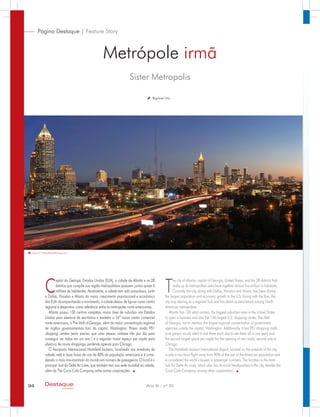 Sister Metropolis
Metrópole irmã
94 Ano XI - nº 33Destaque
empresarial
Raphael Vaz
Kevin C. Rose/AtlantaPhotos.com
C
apital da Geórgia, Estados Unidos (EUA), a cidade de Atlanta e os 28
distritos que compõe sua região metropolitana possuem juntos quase 5
milhões de habitantes. Atualmente, a cidade tem sido propulsora, junto
a Dallas, Houston e Miami, do maior crescimento populacional e econômico
dos EUA. Acompanhando o movimento, a cidade deixou de figurar como centro
regional e despontou como referência entre as metrópoles norte-americanas.
Atlanta possui 130 centros varejistas, maior área de subúrbio nos Estados
Unidos para abertura de escritórios e também o 14º maior centro comercial
norte-americano, o The Mall of Georgia, além da maior concentração regional
de órgãos governamentais fora da capital, Washington. Possui ainda 951
shopping centers (seria preciso que uma pessoa visitasse três por dia para
conseguir ver todos em um ano ) e o segundo maior espaço per capita para
abertura de novos shoppings, perdendo apenas para Chicago.
O Aeroporto Internacional Hartsfield-Jackson, localizado nos arredores da
cidade, está a duas horas de voo de 80% da população americana e é consi-
derado o mais movimentado do mundo em número de passageiros. O local é o
principal hub da Delta Air Lines, que também tem sua sede mundial na cidade,
além da The Coca-Cola Company, entre outras corporações.
T
he city of Atlanta, capital of Georgia, United States, and the 28 districts that
make up its metropolitan area have together almost five million in habitants.
Currently, the city, along with Dallas, Houston and Miami, has been driving
the largest population and economic growth in the U.S. Going with the flow, the
city stop starring as a regional hub and has dawn as benchmark among North
American metropolises.
Atlanta has 130 retail centers, the biggest suburban area in the United States
to open a business and also the 14th largest U.S. shopping center, The Mall
of Georgia, not to mention the largest regional concentration of government
agencies outside the capital, Washington. Additionally, it has 951 shopping malls
(one person would need to visit three each day to see them all in one year) and
the second largest space per capita for the opening of new malls, second only to
Chicago.
The Hartsfield-Jackson International Airport, located on the outskirts of the city,
is only a two-hour-flight away from 80% of the rest of the American population and
is considered the world’s busiest in passenger numbers. The location is the main
hub for Delta Air Lines, which also has its world headquarters in the city, besides the
Coca-Cola Company, among other corporations.
Página Destaque | Feature Story
 