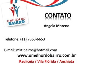 Telefone: (11) 7363-6653  E-mail: mkt.bairro@hotmail.com www.omelhordobairro.com.br Paulicéia / Vila Flórida / Anchieta Angela Moreno 