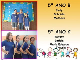5º ANO B 
Emily 
Gabriela 
Matheus 
5º ANO C 
Kawany 
Leticia 
Maria Eduarda Thaysla  