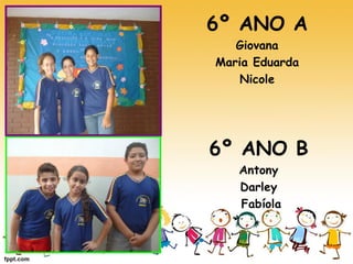 6º ANO A 
Giovana 
Maria Eduarda 
Nicole 
6º ANO B 
Antony 
Darley 
Fabíola  