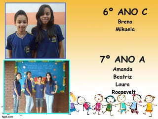 6º ANO C 
Breno 
Mikaela 
7º ANO A 
Amanda 
Beatriz 
Laura 
Roosevelt  