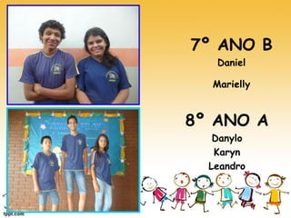 7º ANO B 
Daniel 
Marielly 
8º ANO A 
Danylo 
Karyn 
Leandro  