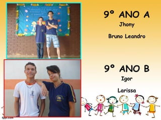 9º ANO A 
Jhony 
Bruno Leandro 
9º ANO B 
Igor 
Larissa 