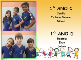 1º ANO C 
Camila 
Isabela Naiane 
Nicole 
1º ANO D 
Beatriz 
Enzo 
Laiane  