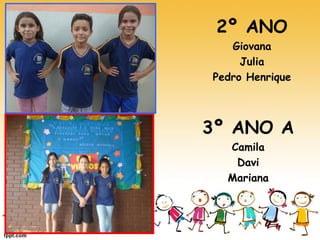 2º ANO 
Giovana 
Julia 
Pedro Henrique 
3º ANO A 
Camila 
Davi 
Mariana 
 