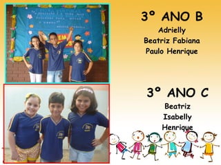 3º ANO B 
Adrielly 
Beatriz Fabiana 
Paulo Henrique 
3º ANO C 
Beatriz 
Isabelly 
Henrique  