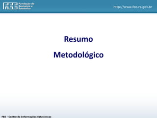 http://www.fee.rs.gov.br




                                             Resumo
                                           Metodológico




FEE - Centro de Informações Estatísticas
 