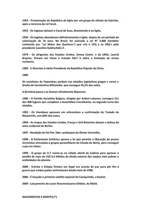 1953 - Proclamação da República do Egito por um grupo de oficiais do Exército,
após a renúncia do rei Faruk.
1955 - Os ingleses deixam o Canal de Suez, devolvendo-o ao Egito.
1956 - Os ingleses abandonam definitivamente o Egito, depois de um período de
colonização de 74 anos. No Brasil, foi assinada a Lei N° 2.800 (também
conhecida por "Lei Mater dos Químicos") que cria o CFQ e os CRQ´s pelo
presidente Juscelino Kubitschek1 2 .
1979 - Os dirigentes dos Estados Unidos, Jimmy Carter, e da URSS, Leonid
Brejnev, firmam em Viena o tratado SALT II sobre a limitação de armas
nucleares.
1983 - Li Xiannian é eleito Presidente da República Popular da China.
1989
Os socialistas de Papandreu perdem nas eleições legislativas gregas e vence a
direita de Constantino Mitsotakis, que consegue 45,2% dos votos.
A Birmânia passa a se chamar oficialmente Myanmar.
1990 - O Partido Socialista Búlgaro, dirigido por Andrei Lukanov, consegue 211
dos 400 lugares que compõem a Assembleia Constituinte, no segundo turno das
eleições.
1992 - Os irlandeses aprovam em referendum a confirmação do Tratado de
Maastricht, com 69% dos votos.
1994 - As tropas dos Estados Unidos, França e Grã-Bretanha deixam a defesa do
setor ocidental de Berlim.
1997 - Rendição de Pol Pot, líder cambojano do Khmer Vermelho.
1998 - O Parlamento britânico aprova a lei que permite a liberação de presos
terroristas vinculados a grupos paramilitares da Irlanda do Norte, para conseguir
a paz em Ulster.
1999 - O grupo do G-7 reúne-se na cidade alemã de Colônia para aprovar o
perdão de mais de US$ 6,5 bilhões de dívida externa das nações mais pobres e
endividadas do planeta.
2000 - Eritréia e Etiópia firmam em Argel um acordo de paz para pôr fim à
guerra que ambos países enfrentavam desde maio de 1998.
2006 - É lançado o primeiro satélite espacial do Cazaquistão, o KazSat.
2009 - Lançamento do Lunar Reconnaissance Orbiter, da NASA.
NASCIMENTOS E MORTES (*)
 