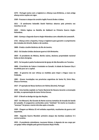 1373 - Portugal assina com a Inglaterra o Aliança Luso-Britânica, a mais antiga
aliança entre nações em vigor.
1569 - Fracassa o ataque do corsário inglês Francis Drake a Lisboa.
1611 - O astrônomo holandês David Fabricius observa pela primeira vez
manchas no sol.
1653 - Vitória Inglesa na Batalha de Gabbard na Primeira Guerra Anglo-
Holandesa.
1665 - Começa a Segunda Guerra Anglo-Holandesa com a Batalha de Lowestoft.
1721 - Aliança entre a Espanha, França e Inglaterra para garantir o cumprimento
dos tratados de Utrecht, Baden e de Londres.
1808 - Criado o Jardim Botânico do Rio de Janeiro.
1812 - Os Estados Unidos declaram guerra à Grã-Bretanha.
1859 - O presidente do México, Benito Juárez, declarou propriedade nacional
todos os bens da Igreja.
1872 - Foi lançada à pedra fundamental da Igreja de São Benedito em Teresina.
1898 - O território do Yukon é instalado no Canadá. A cidade de Dawson City é
escolhida para ser a capital.
1902 - O governo do czar reforça as medidas para impor a língua russa na
Finlândia.
1905 - Graves inundações nas províncias argentinas de Santa Fé, Entre Ríos,
Chaco e Formosa.
1917 - 2ª aparição de Nossa Senhora em Fátima (Ourém), Portugal
1920 - Uma bomba explode no Teatro Nacional de Havana durante a encenação
de Aida, na apresentação do tenor Enrico Caruso.
1927 - O Brasil se desliga da Liga das Nações.
1927 - Em Mossoró, Rio Grande do Norte ocorreu tentativa de invasão do bando
de Lampião. O cangaceiros conhecidos como "Colchete" foi morto na invasão e
"Jararaca" foi preso e morto três dias após a invasão.
1939 - Chegam ao México 25 mil exilados espanhóis, resultantes da guerra civil
espanhola.
1944 - Segunda Guerra Mundial: primeiro ataque das bombas voadoras V-1
contra Londres.
1953 - O presidente colombiano, Laureano Gómez, é deposto de seu cargo por
um golpe militar dirigido pelo general Gustavo Rojas Pinilla.
 