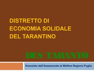 DISTRETTO DI
ECONOMIA SOLIDALE
DEL TARANTINO


    DES TARANTO
    finanziato dall’Assessorato al Welfare Regione Puglia
 