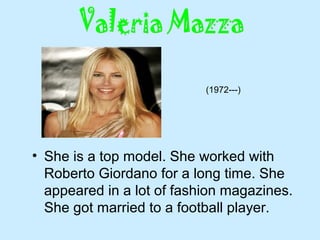 • She is a top model. She worked with
Roberto Giordano for a long time. She
appeared in a lot of fashion magazines.
She got married to a football player.
(1972---)
 