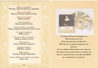 ¶‡ÚÁÔ˜ (·Ó¿Ô‰·):
¶ﬁÏÂÌÔ˜, Í·ÊÓÈÎ‹ ·ÚÚÒÛÙÈ·, ÁÎÚ¤ÌÈÛÌ·.
           ™ÈÌÔ‡Ó (·Ó¿Ô‰·):
    ∫·Î‹ Û˘Ó¿ÓÙËÛË, ¿Û¯ËÌË ·ÏÏ·Á‹.
            ™Î‡ÏÔ˜ (·Ó¿Ô‰·):
             ∑ËÌÈ¿ ·ﬁ Ê›ÏÔ.
            ™›ÙÈ (·Ó¿Ô‰·):
         √ÈÎÔÁÂÓÂÈ·Î‹ ‰˘ÛÙ˘¯›·.
       ™Ù·˘Úﬁ˜ (ﬁÚıÈÔ ‹ ·Ó¿Ô‰·):
∆‡„ÂÈ˜, ÛˆÌ·ÙÈÎﬁ˜ Î·È „˘¯ÈÎﬁ˜ ﬁÓÔ˜, ÂÓÔ¯¤˜.
           ™‡ÓÓÂÊ· (·Ó¿Ô‰·):
             ºﬁ‚Ô˜, ¿Á¯Ô˜.
                                                     ∏ ÙÚ¿Ô˘Ï· Deste Î˘ÎÏÔÊÔÚÂ› ÛÙ·
       ºÂÁÁ¿ÚÈ (ﬁÚıÈÔ ‹ ·Ó¿Ô‰·):
        ¢¿ÎÚ˘·, „˘¯ÈÎﬁ˜ ﬁÓÔ˜.                             ‚È‚ÏÈÔˆÏÂ›·, ÌÂ Ù›ÙÏÔ
             º›‰È (ﬁÚıÈÔ):                           «Deste, ∏ ÙÚ¿Ô˘Ï· ÙË˜ ∫·Ù›Ó·˜».
       ∞¿ÙË, ÚÔ‰ÔÛ›·, ÂÎ‰›ÎËÛË.                  ¶Ò˜ ¤ÚÈ¯Ó·Ó Ù· ¯·ÚÙÈ¿ ÔÈ Ì¿ÁÈÛÛÂ˜ ÙË˜
            ºÚﬁÎ·ÏÔ (ﬁÚıÈÔ):                                      ™Ì‡ÚÓË˜,
            ∫·‚Á¿‰Â˜, ÁÎÚ›ÓÈ·.                  ·ﬁ ÙÈ˜ ÂÎ‰ﬁÛÂÈ˜ ∫·ÛÙ·ÓÈÒÙË, ÛÙËÓ ÙÈÌ‹ ÙˆÓ
             æ¿ÚÈ (ﬁÚıÈÔ):                     16,5 Â˘ÚÒ. ™Â ÌÈ· Û˘ÛÎÂ˘·Û›· Ô˘ ÂÚÈ¤¯ÂÈ ÙËÓ
      §·¯Ù¿Ú·, ‰›ÏËÌÌ·, Í¿ÊÓÈ·ÛÌ·.             ›‰È· ÙËÓ ÙÚ¿Ô˘Ï· Î·È ¤Ó· Û˘ÓÔ‰Â˘ÙÈÎﬁ ‚È‚Ï›Ô
 Vaalinte (µ··ÏÈÓÙ¤) (ﬁÚıÈÔ ‹ ·Ó¿Ô‰·):                ÌÂ ÙÈ˜ ÂÚÌËÓÂ›Â˜ ÙˆÓ ¯·ÚÙÈÒÓ.
              ∫·Î‹ Ù‡¯Ë.


                    66
 
