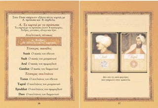 ™ÙËÓ Deste ˘¿Ú¯Ô˘Ó ÂÍ‹ÓÙ· ¤ÓÙÂ ¯·ÚÙÈ¿, ÌÂ
       ∞. ÚﬁÛˆ· Î·È µ. Û‡Ì‚ÔÏ·.
    ∞. ∆· ¯·ÚÙÈ¿ ÌÂ Ù· ÚﬁÛˆ·
 ∆· ¯·ÚÙÈ¿ ÌÂ Ù· ÚﬁÛˆ· ¤¯Ô˘Ó 4 Î·ÙËÁÔÚ›Â˜.
      ÕÓ‰ÚÂ˜, Á˘Ó·›ÎÂ˜, ¿ÏÔÁ· Î·È Ù˙·Ó.

          ∞Ó·Ï˘ÙÈÎﬁ˜ ›Ó·Î·˜
             ·. ÕÓ‰ÚÂ˜,
       ÛÂ Û‡ÓÔÏÔ ÔÎÙÒ ¯·ÚÙÈ¿:
           ∆¤ÛÛÂÚÈ˜ ·Û¿‰Â˜
        Sunit √ ·Û¿˜ ÙÔ˘ ¤‚ÂÓÔ˘
       Saah √ ·Û¿˜ ÙÔ˘ ÚÔ˘ÌÈÓÈÔ‡
       Aral √ ·Û¿˜ ÙÔ˘ ÛÌ·Ú·Á‰ÈÔ‡
     Gamhat √ ·Û¿˜ ÙÔ˘ ‰È·Ì·ÓÙÈÔ‡
          ∆¤ÛÛÂÚÈ˜ ÛÔ˘ÏÙ¿ÓÔÈ
                                                ¢‡Ô ·Ô ÙÈ˜ ÔÎÙÒ ÊÈÁÔ‡ÚÂ˜
      Turan √ ÛÔ˘ÏÙ¿ÓÔ˜ ÙÔ˘ ¤‚ÂÓÔ˘             Ô˘ ˘¿Ú¯Ô˘Ó ÛÙËÓ ÙÚ¿Ô˘Ï·
    Tagral √ ÛÔ˘ÏÙ¿ÓÔ˜ ÙÔ˘ ÚÔ˘ÌÈÓÈÔ‡
  Eprahhat √ ÛÔ˘ÏÙ¿ÓÔ˜ ÙÔ˘ ÛÌ·Ú·Á‰ÈÔ‡
    Dare √ ÛÔ˘ÏÙ¿ÓÔ˜ ÙÔ˘ ‰È·Ì·ÓÙÈÔ‡

                     16                                      17
 
