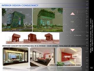 INTERIOR DESIGN CONSULTANCY
TotalTurnkeySolutions
PROPOSED CONCEPT FOR SHOPPING MALL IN AL KHOBAR – SAUDI ARABIA - TOTAL BUILT UP AREA 120,00 0 SQ.M
OFFICE PROJECT IN SILICON OASIS, DUBAI
POBox:47395Phone:06-5389464Fax:06–5389576
Email:info@destec-me.com/destec.me@gmail.com
11Architecture engineering planning interiors
 