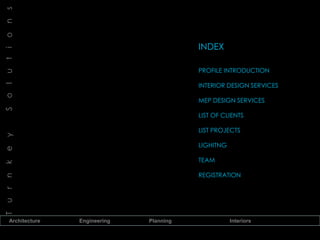Architecture Engineering Planning Interiors
TurnkeySolutions
INDEX
PROFILE INTRODUCTION
INTERIOR DESIGN SERVICES
MEP DESIGN SERVICES
LIST OF CLIENTS
LIST PROJECTS
LIGHITNG
TEAM
REGISTRATION
 