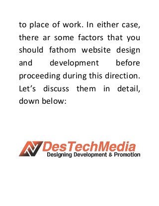 to place of work. In either case,
there ar some factors that you
should fathom website design
and development before
proceeding during this direction.
Let’s discuss them in detail,
down below:
 