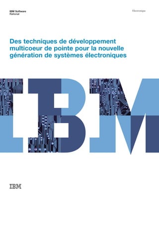 IBM Software                            Electronique
Rational




Des techniques de développement
multicoeur de pointe pour la nouvelle
génération de systèmes électroniques
 