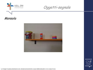 ™
Mensola
Oggetti-segnale
Le immagini di questa presentazione sono utilizzate esclusivamente a scopo didattico/educativo e non a scopo di lucro.
 